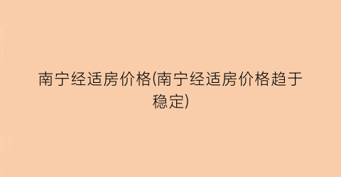 南宁经适房价格(南宁经适房价格趋于稳定)