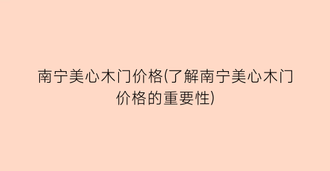 南宁美心木门价格(了解南宁美心木门价格的重要性)