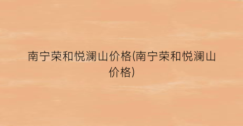 南宁荣和悦澜山价格(南宁荣和悦澜山价格)