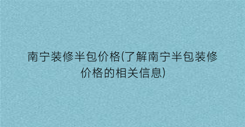 南宁装修半包价格(了解南宁半包装修价格的相关信息)