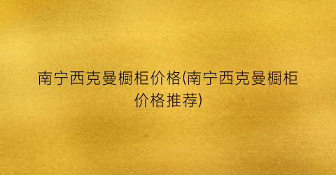 南宁西克曼橱柜价格(南宁西克曼橱柜价格推荐)