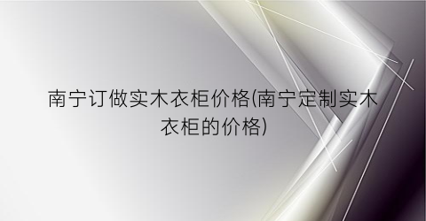 南宁订做实木衣柜价格(南宁定制实木衣柜的价格)