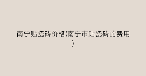 南宁贴瓷砖价格(南宁市贴瓷砖的费用)