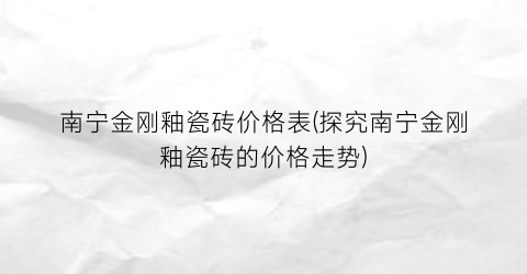 南宁金刚釉瓷砖价格表(探究南宁金刚釉瓷砖的价格走势)