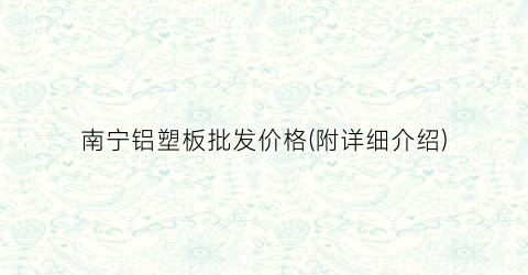 南宁铝塑板批发价格(附详细介绍)