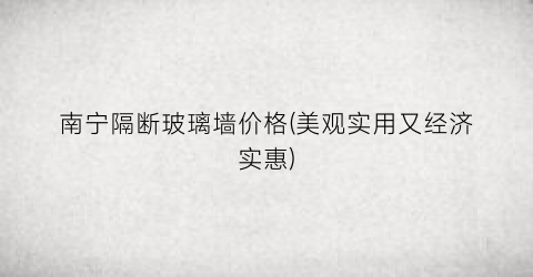 南宁隔断玻璃墙价格(美观实用又经济实惠)