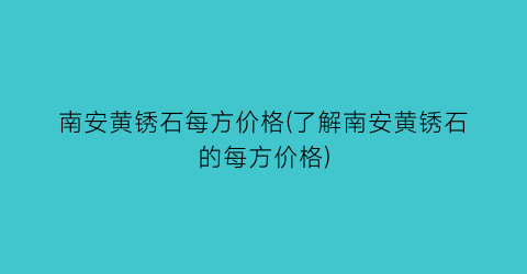 南安黄锈石每方价格(了解南安黄锈石的每方价格)