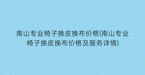 南山专业椅子换皮换布价格(南山专业椅子换皮换布价格及服务详情)