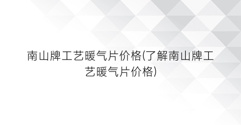 南山牌工艺暖气片价格(了解南山牌工艺暖气片价格)