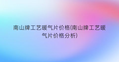 南山牌工艺暖气片价格(南山牌工艺暖气片价格分析)