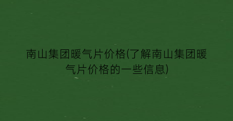 “南山集团暖气片价格(了解南山集团暖气片价格的一些信息)