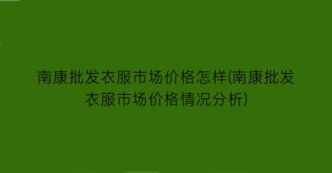 南康批发衣服市场价格怎样(南康批发衣服市场价格情况分析)