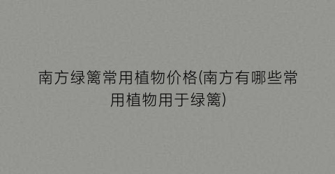 南方绿篱常用植物价格(南方有哪些常用植物用于绿篱)
