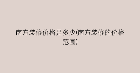 南方装修价格是多少(南方装修的价格范围)
