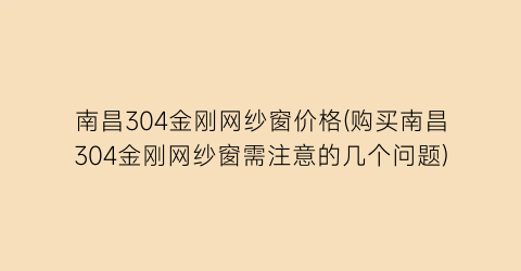 南昌304金刚网纱窗价格(购买南昌304金刚网纱窗需注意的几个问题)