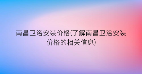 南昌卫浴安装价格(了解南昌卫浴安装价格的相关信息)