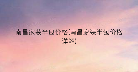 南昌家装半包价格(南昌家装半包价格详解)