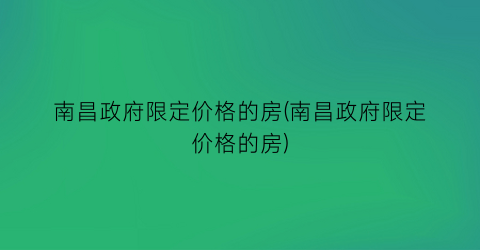 南昌政府限定价格的房(南昌政府限定价格的房)