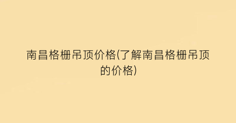 南昌格栅吊顶价格(了解南昌格栅吊顶的价格)