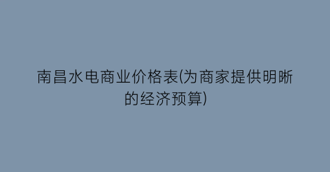 南昌水电商业价格表(为商家提供明晰的经济预算)