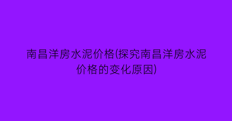 南昌洋房水泥价格(探究南昌洋房水泥价格的变化原因)