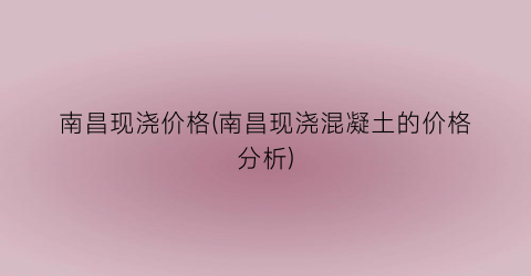 南昌现浇价格(南昌现浇混凝土的价格分析)