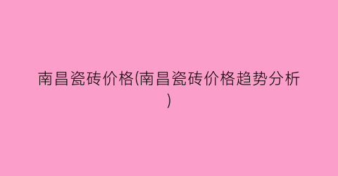 南昌瓷砖价格(南昌瓷砖价格趋势分析)