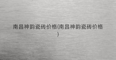 南昌神韵瓷砖价格(南昌神韵瓷砖价格)