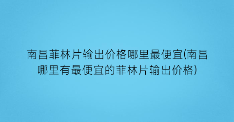 南昌菲林片输出价格哪里最便宜(南昌哪里有最便宜的菲林片输出价格)