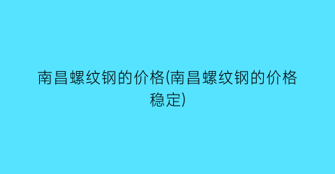“南昌螺纹钢的价格(南昌螺纹钢的价格稳定)