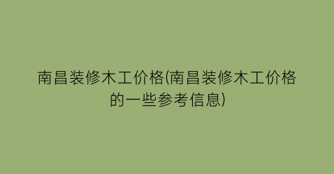 南昌装修木工价格(南昌装修木工价格的一些参考信息)