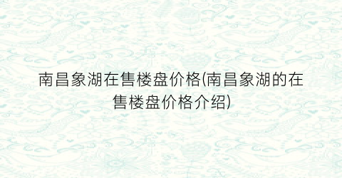 南昌象湖在售楼盘价格(南昌象湖的在售楼盘价格介绍)