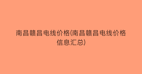 南昌赣昌电线价格(南昌赣昌电线价格信息汇总)