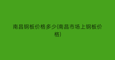 南昌钢板价格多少(南昌市场上钢板价格)
