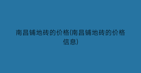 南昌铺地砖的价格(南昌铺地砖的价格信息)