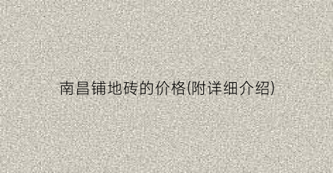 南昌铺地砖的价格(附详细介绍)