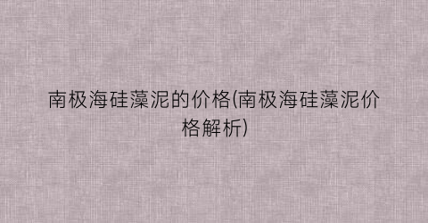 “南极海硅藻泥的价格(南极海硅藻泥价格解析)