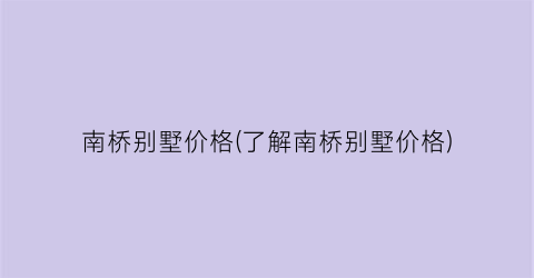 南桥别墅价格(了解南桥别墅价格)