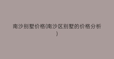 南沙别墅价格(南沙区别墅的价格分析)