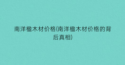南洋楹木材价格(南洋楹木材价格的背后真相)