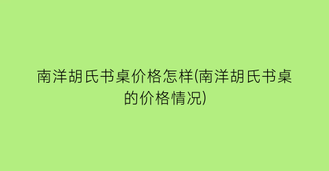 “南洋胡氏书桌价格怎样(南洋胡氏书桌的价格情况)