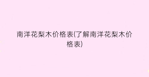 南洋花梨木价格表(了解南洋花梨木价格表)