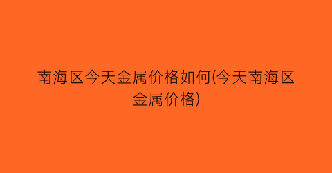 “南海区今天金属价格如何(今天南海区金属价格)