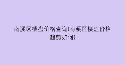 “南溪区楼盘价格查询(南溪区楼盘价格趋势如何)