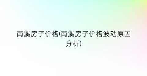 南溪房子价格(南溪房子价格波动原因分析)