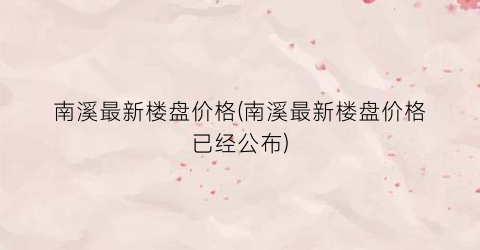 南溪最新楼盘价格(南溪最新楼盘价格已经公布)
