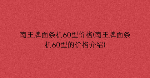 “南王牌面条机60型价格(南王牌面条机60型的价格介绍)