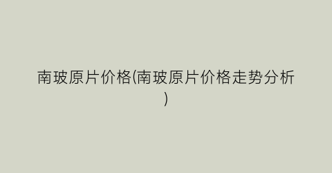 南玻原片价格(南玻原片价格走势分析)