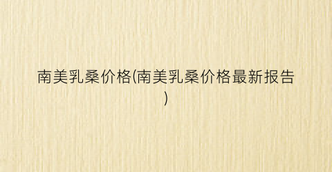 南美乳桑价格(南美乳桑价格最新报告)