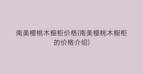 南美樱桃木橱柜价格(南美樱桃木橱柜的价格介绍)